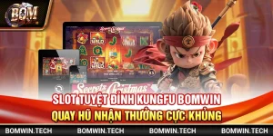 Slot tuyệt đỉnh kungfu Bomwin - Quay hũ nhận thưởng cực khủng