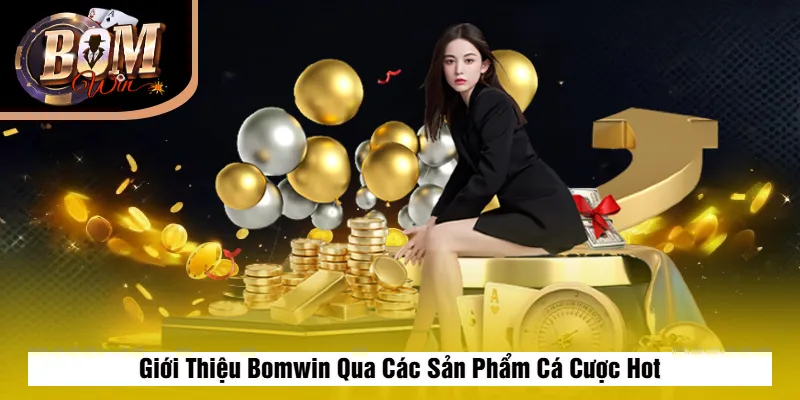 Giới Thiệu Bomwin Qua Các Sản Phẩm Cá Cược Hot